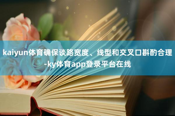 kaiyun体育确保谈路宽度、线型和交叉口斟酌合理-ky体育app登录平台在线