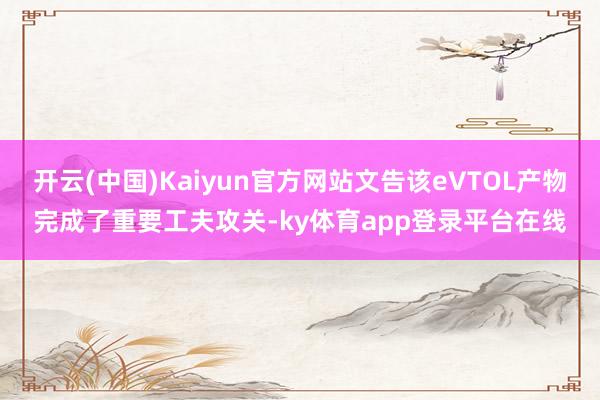 开云(中国)Kaiyun官方网站文告该eVTOL产物完成了重要工夫攻关-ky体育app登录平台在线