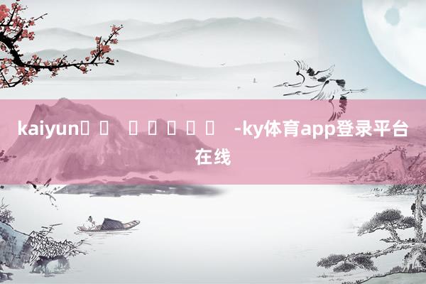 kaiyun		  					  -ky体育app登录平台在线