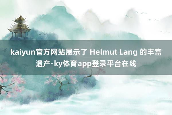 kaiyun官方网站展示了 Helmut Lang 的丰富遗产-ky体育app登录平台在线