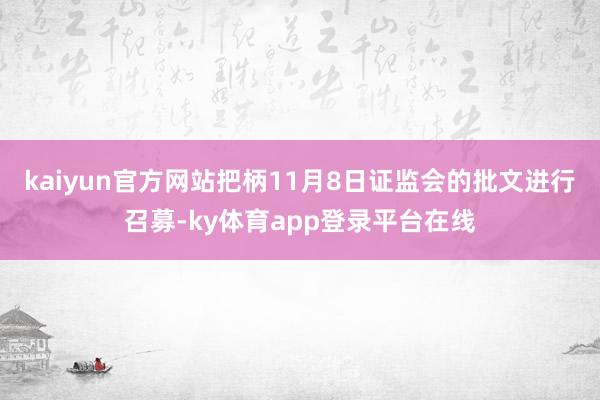 kaiyun官方网站把柄11月8日证监会的批文进行召募-ky体育app登录平台在线