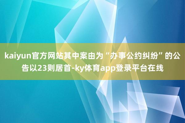 kaiyun官方网站其中案由为“办事公约纠纷”的公告以23则居首-ky体育app登录平台在线