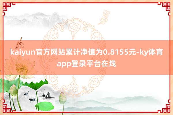 kaiyun官方网站累计净值为0.8155元-ky体育app登录平台在线