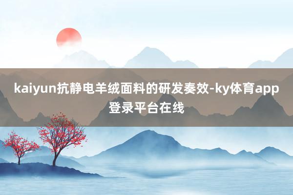 kaiyun抗静电羊绒面料的研发奏效-ky体育app登录平台在线