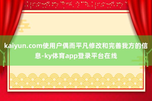 kaiyun.com使用户偶而平凡修改和完善我方的信息-ky体育app登录平台在线