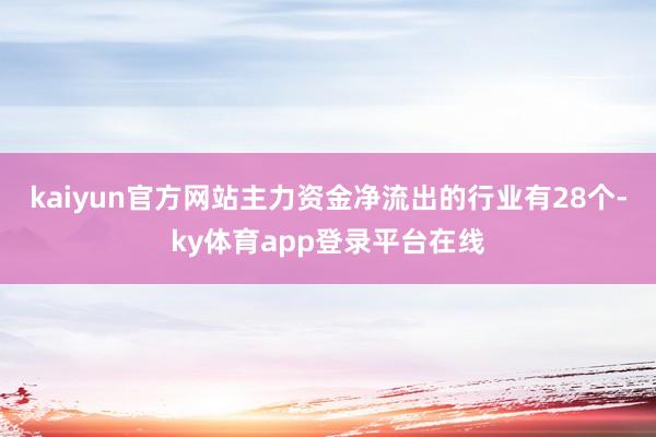 kaiyun官方网站主力资金净流出的行业有28个-ky体育app登录平台在线