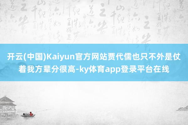 开云(中国)Kaiyun官方网站贾代儒也只不外是仗着我方辈分很高-ky体育app登录平台在线