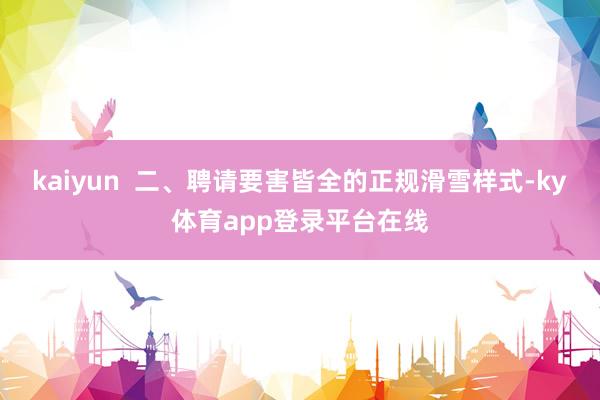 kaiyun 二、聘请要害皆全的正规滑雪样式-ky体育app登录平台在线