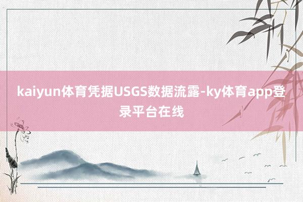 kaiyun体育凭据USGS数据流露-ky体育app登录平台在线