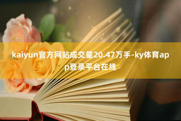 kaiyun官方网站成交量20.47万手-ky体育app登录平台在线