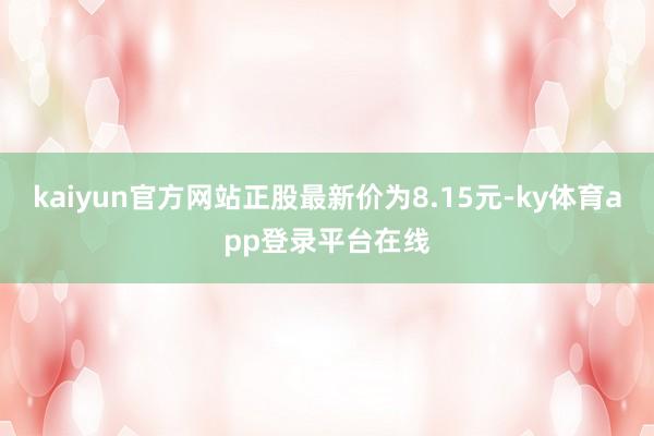 kaiyun官方网站正股最新价为8.15元-ky体育app登录平台在线