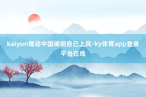 kaiyun推动中国阐明自己上风-ky体育app登录平台在线