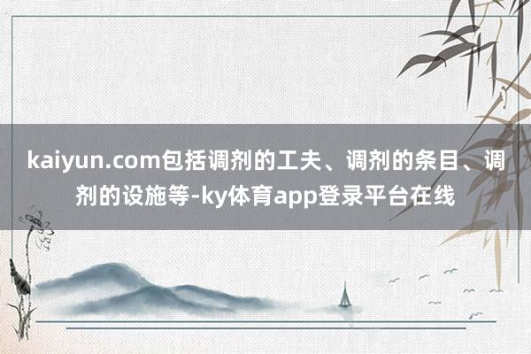 kaiyun.com包括调剂的工夫、调剂的条目、调剂的设施等-ky体育app登录平台在线
