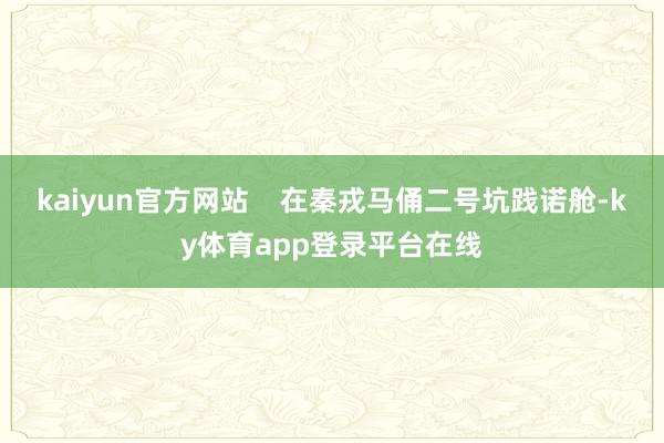 kaiyun官方网站    在秦戎马俑二号坑践诺舱-ky体育app登录平台在线