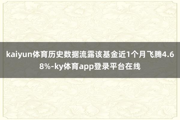 kaiyun体育历史数据流露该基金近1个月飞腾4.68%-ky体育app登录平台在线