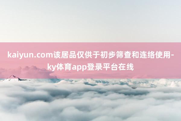 kaiyun.com该居品仅供于初步筛查和连络使用-ky体育app登录平台在线