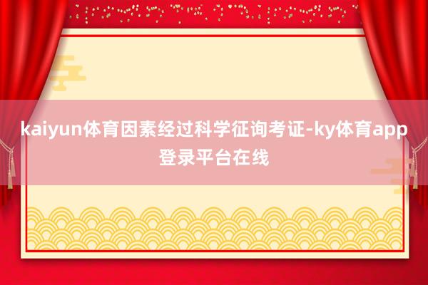 kaiyun体育因素经过科学征询考证-ky体育app登录平台在线