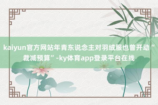 kaiyun官方网站年青东说念主对羽绒服也曾开动“裁减预算”-ky体育app登录平台在线