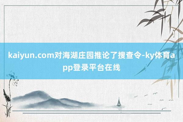 kaiyun.com对海湖庄园推论了搜查令-ky体育app登录平台在线