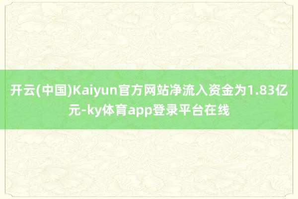 开云(中国)Kaiyun官方网站净流入资金为1.83亿元-ky体育app登录平台在线