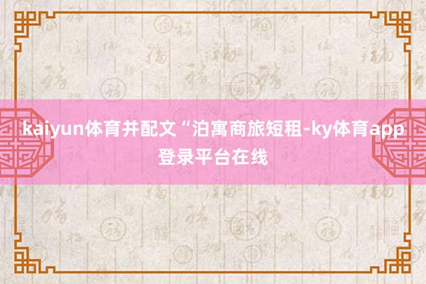kaiyun体育并配文“泊寓商旅短租-ky体育app登录平台在线