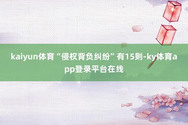 kaiyun体育“侵权背负纠纷”有15则-ky体育app登录平台在线