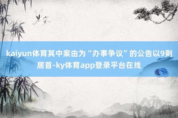 kaiyun体育其中案由为“办事争议”的公告以9则居首-ky体育app登录平台在线