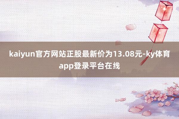 kaiyun官方网站正股最新价为13.08元-ky体育app登录平台在线
