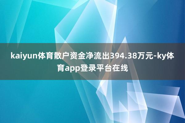 kaiyun体育散户资金净流出394.38万元-ky体育app登录平台在线