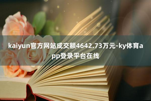 kaiyun官方网站成交额4642.73万元-ky体育app登录平台在线
