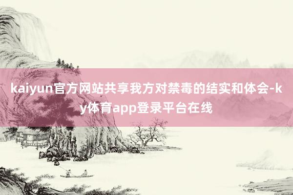 kaiyun官方网站共享我方对禁毒的结实和体会-ky体育app登录平台在线