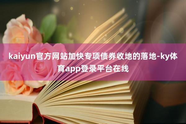 kaiyun官方网站加快专项债券收地的落地-ky体育app登录平台在线