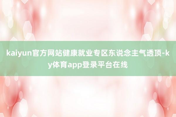 kaiyun官方网站健康就业专区东说念主气透顶-ky体育app登录平台在线