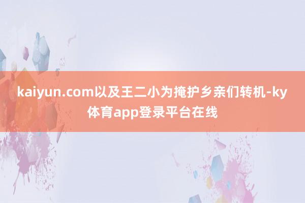 kaiyun.com以及王二小为掩护乡亲们转机-ky体育app登录平台在线