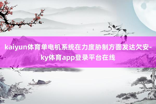 kaiyun体育单电机系统在力度胁制方面发达欠安-ky体育app登录平台在线