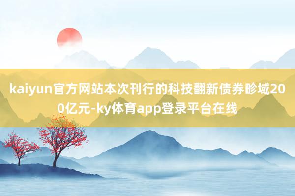 kaiyun官方网站本次刊行的科技翻新债券畛域200亿元-ky体育app登录平台在线