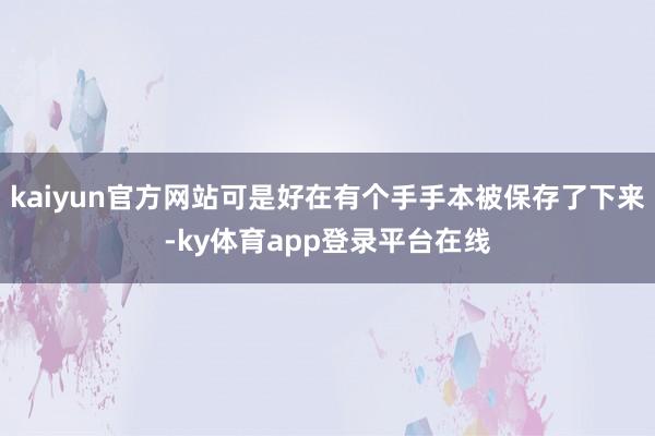 kaiyun官方网站可是好在有个手手本被保存了下来-ky体育app登录平台在线