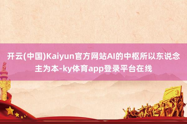 开云(中国)Kaiyun官方网站AI的中枢所以东说念主为本-ky体育app登录平台在线