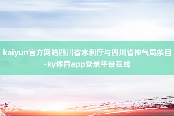 kaiyun官方网站四川省水利厅与四川省神气局条目-ky体育app登录平台在线