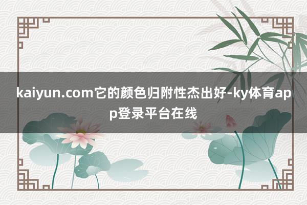 kaiyun.com它的颜色归附性杰出好-ky体育app登录平台在线