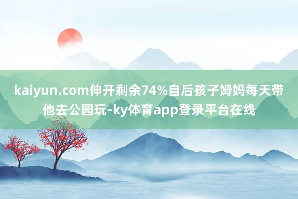kaiyun.com伸开剩余74%自后孩子姆妈每天带他去公园玩-ky体育app登录平台在线