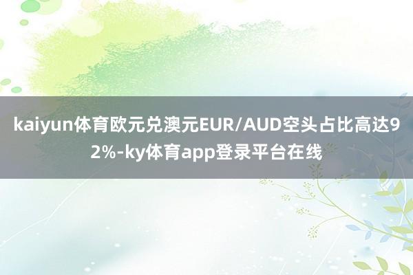 kaiyun体育欧元兑澳元EUR/AUD空头占比高达92%-ky体育app登录平台在线