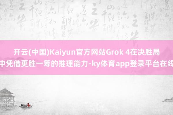 开云(中国)Kaiyun官方网站Grok 4在决胜局中凭借更胜一筹的推理能力-ky体育app登录平台在线