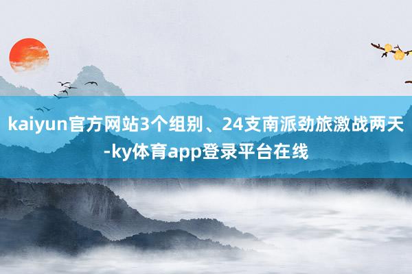 kaiyun官方网站3个组别、24支南派劲旅激战两天-ky体育app登录平台在线