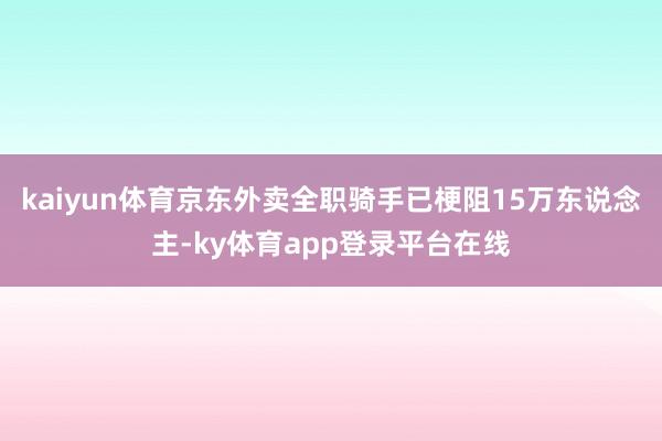 kaiyun体育京东外卖全职骑手已梗阻15万东说念主-ky体育app登录平台在线