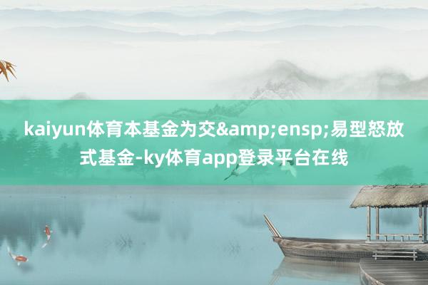 kaiyun体育本基金为交 易型怒放式基金-ky体育app登录平台在线