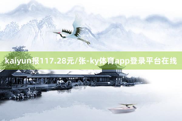 kaiyun报117.28元/张-ky体育app登录平台在线