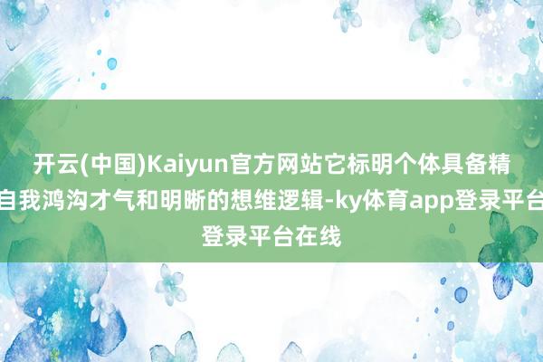 开云(中国)Kaiyun官方网站它标明个体具备精粹的自我鸿沟才气和明晰的想维逻辑-ky体育app登录平台在线