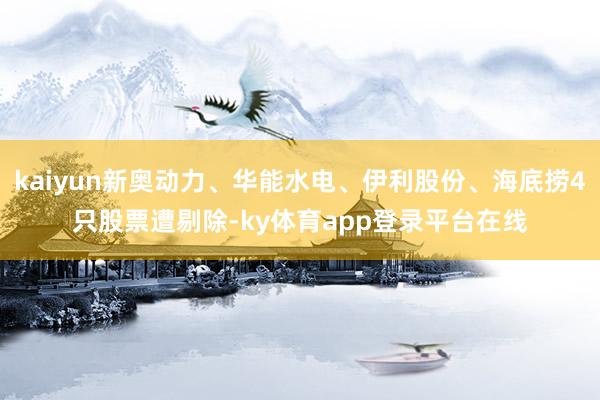 kaiyun新奥动力、华能水电、伊利股份、海底捞4只股票遭剔除-ky体育app登录平台在线