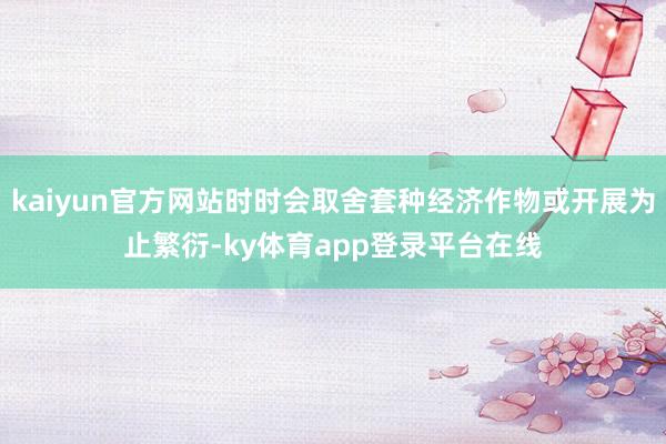 kaiyun官方网站时时会取舍套种经济作物或开展为止繁衍-ky体育app登录平台在线